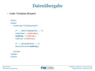 Marcel Moré
The Power of JavaScript
FileMaker Konferenz 2015 Hamburg
www.ﬁlemaker-konferenz.com
Datenübergabe
• Code-Templ...
