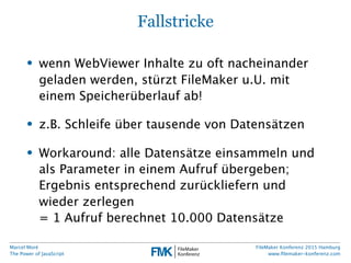 Marcel Moré
The Power of JavaScript
FileMaker Konferenz 2015 Hamburg
www.ﬁlemaker-konferenz.com
Fallstricke
• wenn WebView...