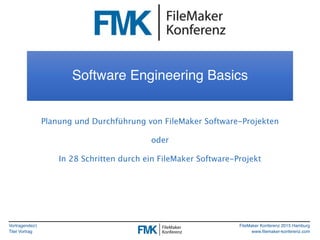 Vortragende(r)
Titel Vortrag
FileMaker Konferenz 2015 Hamburg
www.filemaker-konferenz.com
Software Engineering Basics
Planung und Durchführung von FileMaker Software-Projekten
oder
In 28 Schritten durch ein FileMaker Software-Projekt
 