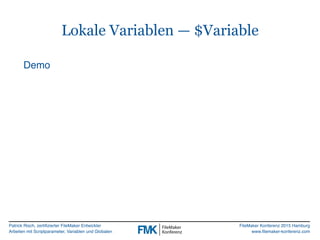 Patrick Risch, zertifizierter FileMaker Entwickler
Arbeiten mit Scriptparameter, Variablen und Globalen
FileMaker Konferenz 2015 Hamburg
www.filemaker-konferenz.com
Lokale Variablen — $Variable
Demo
 