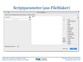 Patrick Risch, zertifizierter FileMaker Entwickler
Arbeiten mit Scriptparameter, Variablen und Globalen
FileMaker Konferenz 2015 Hamburg
www.filemaker-konferenz.com
Scriptparameter (aus FileMaker)
 
