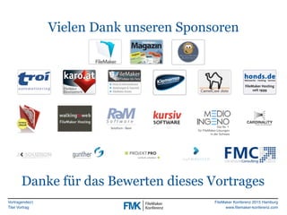 Vortragende(r)
Titel Vortrag
FileMaker Konferenz 2015 Hamburg
www.filemaker-konferenz.com
Vielen Dank unseren Sponsoren
Danke für das Bewerten dieses Vortrages
 