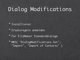Dialog Modifications
Installieren
Ersatzregeln anmelden
Für FileMaker Standarddialoge
MBS( "DialogModifications.Set";
"Imp...