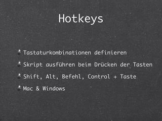 Hotkeys
Tastaturkombinationen definieren
Skript ausführen beim Drücken der Tasten
Shift, Alt, Befehl, Control + Taste
Mac ...