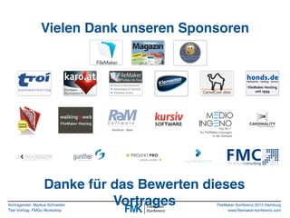 Vortragender: Markus Schneider
Titel Vortrag: FMGo Workshop
FileMaker Konferenz 2015 Hamburg
www.filemaker-konferenz.com
Vielen Dank unseren Sponsoren
Danke für das Bewerten dieses
Vortrages
 