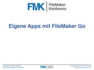 Vortragender: Markus Schneider
Titel Vortrag: FileMaker Go Workshop
FileMaker Konferenz 2015 Hamburg
www.filemaker-konferenz.com
Eigene Apps mit FileMaker Go
 