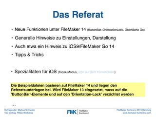 Vortragender: Markus Schneider
Titel Vortrag: FMGo Workshop
FileMaker Konferenz 2015 Hamburg
www.filemaker-konferenz.com
D...