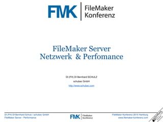 DI (FH) DI Bernhard Schulz / schubec GmbH
FileMaker Server - Performance
FileMaker Konferenz 2015 Hamburg
www.filemaker-konferenz.com
FileMaker Server
Netzwerk & Perfomance
DI (FH) DI Bernhard SCHULZ
schubec GmbH
http://www.schubec.com
 