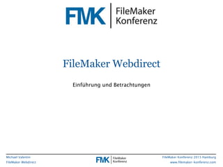 Michael Valentin
FileMaker Webdirect
FileMaker Konferenz 2015 Hamburg
www.filemaker-konferenz.com
FileMaker Webdirect
Einführung und Betrachtungen
 