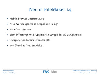 FileMaker Konferenz 2015 Hamburg
www.filemaker-konferenz.com
Michael Valentin
FileMaker WebDirect
Neu in FileMaker 14
• Mo...