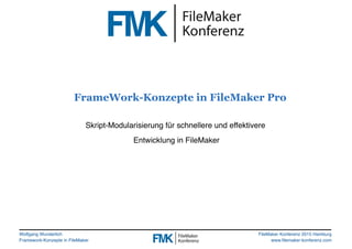 Wolfgang Wunderlich
Framework-Konzepte in FileMaker
FileMaker Konferenz 2015 Hamburg
www.filemaker-konferenz.com
FrameWork-Konzepte in FileMaker Pro
Skript-Modularisierung für schnellere und effektivere
Entwicklung in FileMaker
 