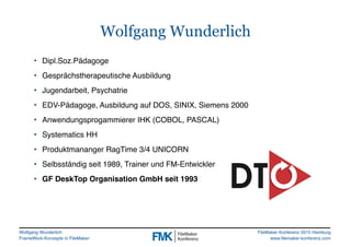 Wolfgang Wunderlich
FrameWork-Konzepte in FileMaker
FileMaker Konferenz 2015 Hamburg
www.filemaker-konferenz.com
Wolfgang ...