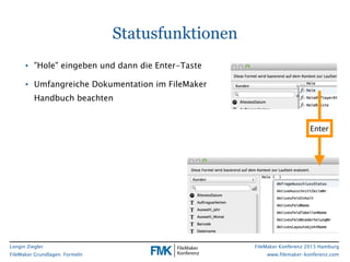 Longin Ziegler
FileMaker Grundlagen: Formeln
FileMaker Konferenz 2015 Hamburg
www.filemaker-konferenz.com
• "Hole" eingebe...