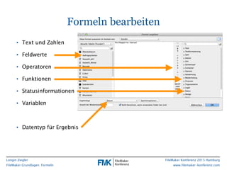 Longin Ziegler
FileMaker Grundlagen: Formeln
FileMaker Konferenz 2015 Hamburg
www.filemaker-konferenz.com
• Text und Zahle...