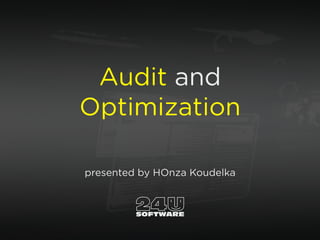 Audit and
Optimization
presented by HOnza Koudelka
 