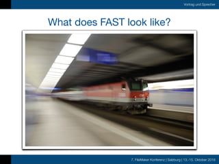 7. FileMaker Konferenz | Salzburg | 13.-15. Oktober 2016
Vortrag und Sprecher
What does FAST look like?
 