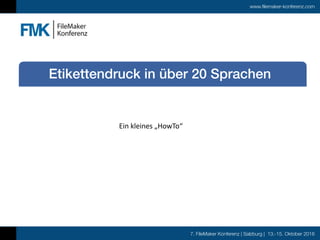 7. FileMaker Konferenz | Salzburg | 13.-15. Oktober 2016
www.filemaker-konferenz.com
Etikettendruck in über 20 Sprachen
Ein	kleines	„HowTo“
 