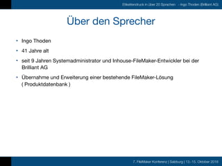 7. FileMaker Konferenz | Salzburg | 13.-15. Oktober 2016
Etikettendruck in über 20 Sprachen - Ingo Thoden (Brilliant AG)
Ü...
