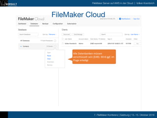 7. FileMaker Konferenz | Salzburg | 13.-15. Oktober 2016
FileMaker Server auf AWS in der Cloud | Volker Krambrich
FileMaker Cloud

Alle	
  Datenbanken	
  müssen	
  
verschlüsselt	
  sein	
  (EAR).	
  Wird	
  ggf.	
  im	
  
Fluge	
  erledigt
 
