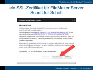 7. FileMaker Konferenz | Salzburg | 13.-15. Oktober 2016
"FileMaker Server & SSL-Zertifikate", Thomas Hirt
ein SSL-Zertifikat für FileMaker Server
Schritt für Schritt
 