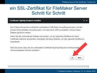 7. FileMaker Konferenz | Salzburg | 13.-15. Oktober 2016
"FileMaker Server & SSL-Zertifikate", Thomas Hirt
ein SSL-Zertifikat für FileMaker Server
Schritt für Schritt
 