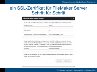 7. FileMaker Konferenz | Salzburg | 13.-15. Oktober 2016
"FileMaker Server & SSL-Zertifikate", Thomas Hirt
ein SSL-Zertifikat für FileMaker Server
Schritt für Schritt
 