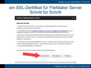 7. FileMaker Konferenz | Salzburg | 13.-15. Oktober 2016
"FileMaker Server & SSL-Zertifikate", Thomas Hirt
ein SSL-Zertifikat für FileMaker Server
Schritt für Schritt
 