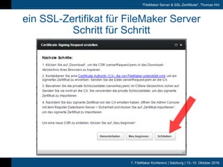 7. FileMaker Konferenz | Salzburg | 13.-15. Oktober 2016
"FileMaker Server & SSL-Zertifikate", Thomas Hirt
ein SSL-Zertifikat für FileMaker Server
Schritt für Schritt
 