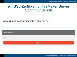 7. FileMaker Konferenz | Salzburg | 13.-15. Oktober 2016
"FileMaker Server & SSL-Zertifikate", Thomas Hirt
ein SSL-Zertifikat für FileMaker Server
Schritt für Schritt
Adress- und	Zahlungsangaben	eingeben…
 