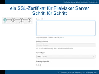 7. FileMaker Konferenz | Salzburg | 13.-15. Oktober 2016
"FileMaker Server & SSL-Zertifikate", Thomas Hirt
ein SSL-Zertifikat für FileMaker Server
Schritt für Schritt
 