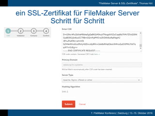 7. FileMaker Konferenz | Salzburg | 13.-15. Oktober 2016
"FileMaker Server & SSL-Zertifikate", Thomas Hirt
ein SSL-Zertifikat für FileMaker Server
Schritt für Schritt
 
