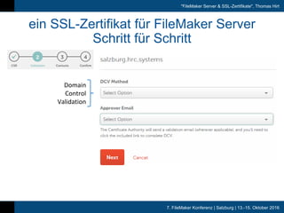 7. FileMaker Konferenz | Salzburg | 13.-15. Oktober 2016
"FileMaker Server & SSL-Zertifikate", Thomas Hirt
ein SSL-Zertifikat für FileMaker Server
Schritt für Schritt
Domain
Control
Validation
 