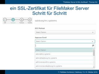 7. FileMaker Konferenz | Salzburg | 13.-15. Oktober 2016
"FileMaker Server & SSL-Zertifikate", Thomas Hirt
ein SSL-Zertifikat für FileMaker Server
Schritt für Schritt
 