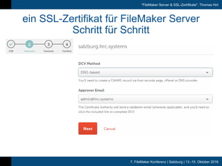 7. FileMaker Konferenz | Salzburg | 13.-15. Oktober 2016
"FileMaker Server & SSL-Zertifikate", Thomas Hirt
ein SSL-Zertifikat für FileMaker Server
Schritt für Schritt
 