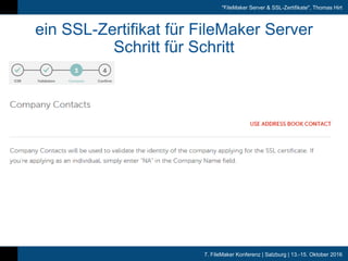 7. FileMaker Konferenz | Salzburg | 13.-15. Oktober 2016
"FileMaker Server & SSL-Zertifikate", Thomas Hirt
ein SSL-Zertifikat für FileMaker Server
Schritt für Schritt
 