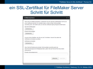 7. FileMaker Konferenz | Salzburg | 13.-15. Oktober 2016
"FileMaker Server & SSL-Zertifikate", Thomas Hirt
ein SSL-Zertifikat für FileMaker Server
Schritt für Schritt
 