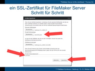 7. FileMaker Konferenz | Salzburg | 13.-15. Oktober 2016
"FileMaker Server & SSL-Zertifikate", Thomas Hirt
ein SSL-Zertifikat für FileMaker Server
Schritt für Schritt
 