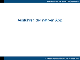7. FileMaker Konferenz | Salzburg | 13.-15. Oktober 2016
FileMaker iOS App SDK | Robert Kaiser, www.karo.at
Ausführen der ...