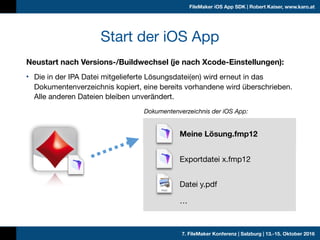 7. FileMaker Konferenz | Salzburg | 13.-15. Oktober 2016
FileMaker iOS App SDK | Robert Kaiser, www.karo.at
Meine Lösung.f...