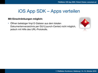 7. FileMaker Konferenz | Salzburg | 13.-15. Oktober 2016
FileMaker iOS App SDK | Robert Kaiser, www.karo.at
Mit Einschränk...