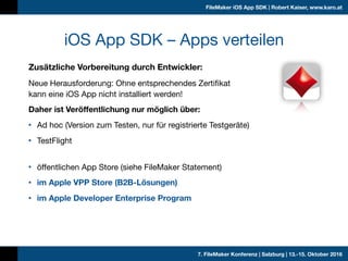 7. FileMaker Konferenz | Salzburg | 13.-15. Oktober 2016
FileMaker iOS App SDK | Robert Kaiser, www.karo.at
iOS App SDK – ...