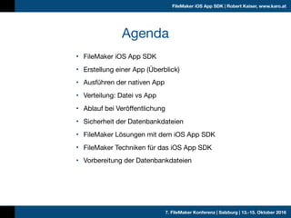 7. FileMaker Konferenz | Salzburg | 13.-15. Oktober 2016
FileMaker iOS App SDK | Robert Kaiser, www.karo.at
Agenda
• FileM...
