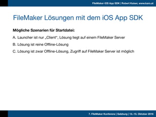 7. FileMaker Konferenz | Salzburg | 13.-15. Oktober 2016
FileMaker iOS App SDK | Robert Kaiser, www.karo.at
Mögliche Szena...