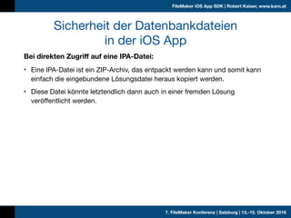 7. FileMaker Konferenz | Salzburg | 13.-15. Oktober 2016
FileMaker iOS App SDK | Robert Kaiser, www.karo.at
Sicherheit der...