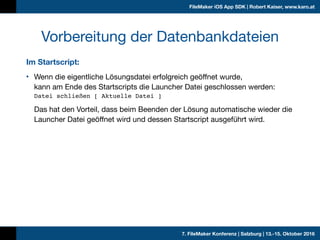 7. FileMaker Konferenz | Salzburg | 13.-15. Oktober 2016
FileMaker iOS App SDK | Robert Kaiser, www.karo.at
Im Startscript...