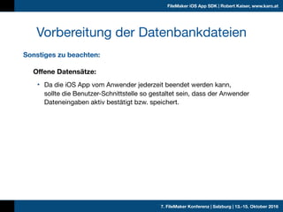 7. FileMaker Konferenz | Salzburg | 13.-15. Oktober 2016
FileMaker iOS App SDK | Robert Kaiser, www.karo.at
Sonstiges zu b...