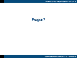 7. FileMaker Konferenz | Salzburg | 13.-15. Oktober 2016
FileMaker iOS App SDK | Robert Kaiser, www.karo.at
Fragen?
 