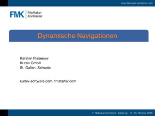 7. FileMaker Konferenz | Salzburg | 13.-15. Oktober 2016
www.filemaker-konferenz.com
Karsten Risseeuw 
Kursiv GmbH 
St. Gallen, Schweiz

kursiv-software.com, fmstarter.com
Dynamische Navigationen
 