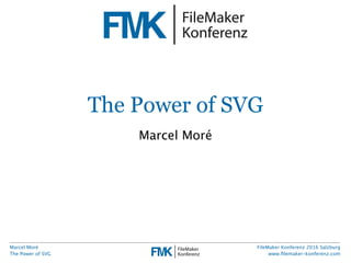 Marcel Moré
The Power of SVG
FileMaker Konferenz 2016 Salzburg
www.ﬁlemaker-konferenz.com
The Power of SVG
Marcel Moré
 