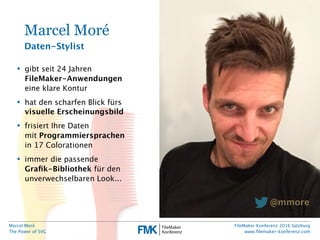 Marcel Moré
The Power of SVG
FileMaker Konferenz 2016 Salzburg
www.ﬁlemaker-konferenz.com
Marcel Moré
Daten-Stylist
• gibt...